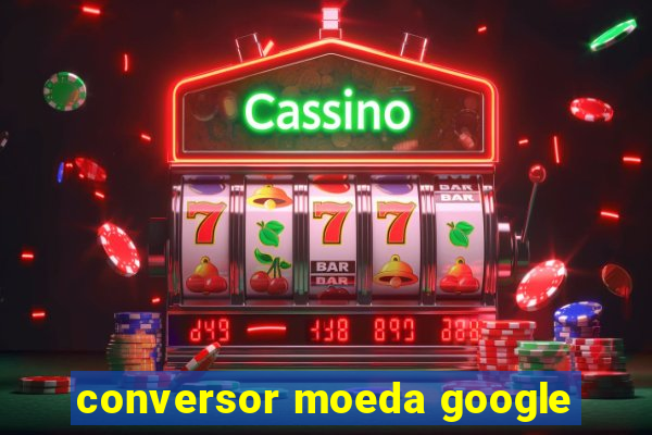 conversor moeda google